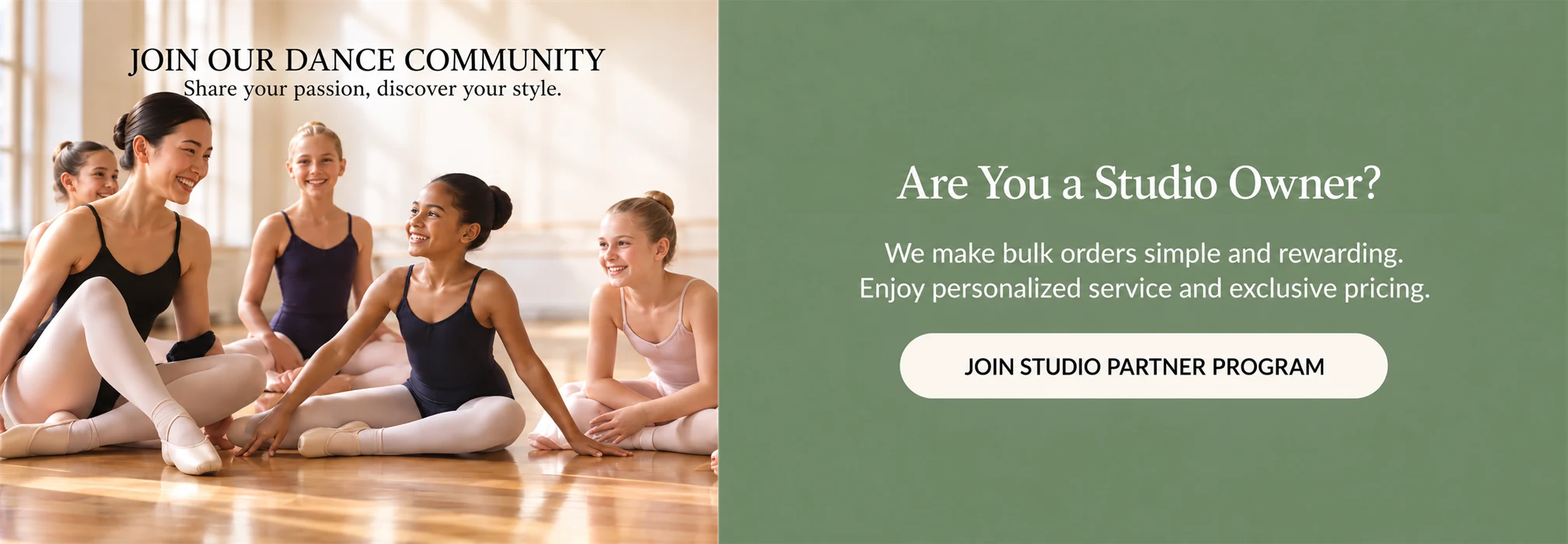 JOIN OUR DANCE COMMUNITY. Share your passion, discover your style. Are You a Studio Owner? We make bulk orders simple and rewarding. Enjoy personalized service and exclusive pricing. JOIN STUDIO PARTNER PROGRAM.